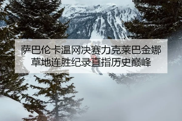 萨巴伦卡温网决赛力克莱巴金娜 草地连胜纪录直指历史巅峰
